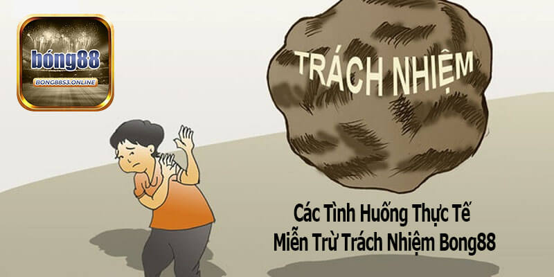 Các Tình Huống Thực Tế Và Miễn Trừ Trách Nhiệm Bong88